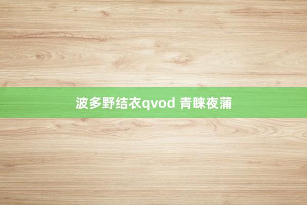 波多野结衣qvod 青睐夜蒲