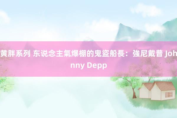 黄胖系列 东说念主氣爆棚的鬼盜船長:強尼戴普 Johnny Depp