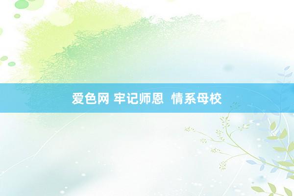 爱色网 牢记师恩  情系母校