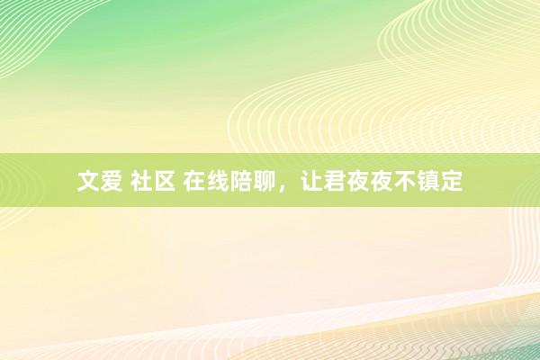 文爱 社区 在线陪聊，让君夜夜不镇定
