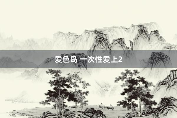 爱色岛 一次性爱上2