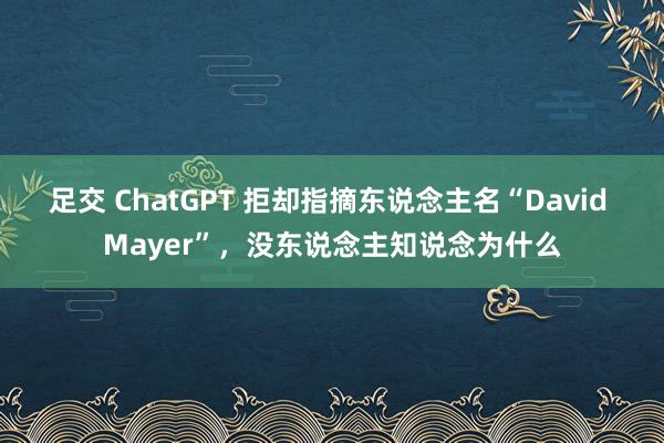 足交 ChatGPT 拒却指摘东说念主名“David Mayer”，没东说念主知说念为什么