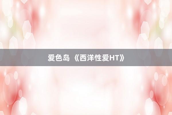 爱色岛 《西洋性爱HT》