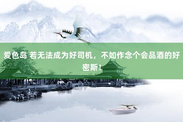 爱色岛 若无法成为好司机，不如作念个会品酒的好密斯！
