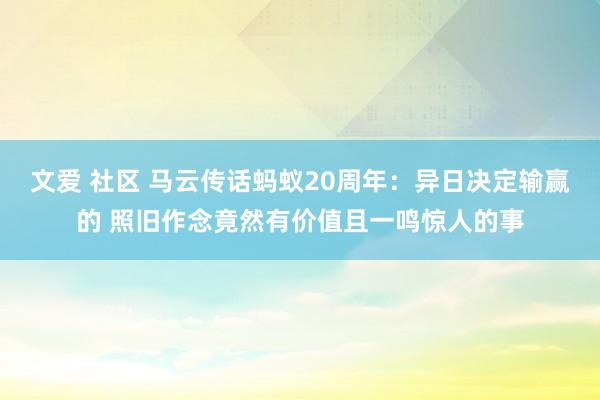 文爱 社区 马云传话蚂蚁20周年：异日决定输赢的 照旧作念竟然有价值且一鸣惊人的事