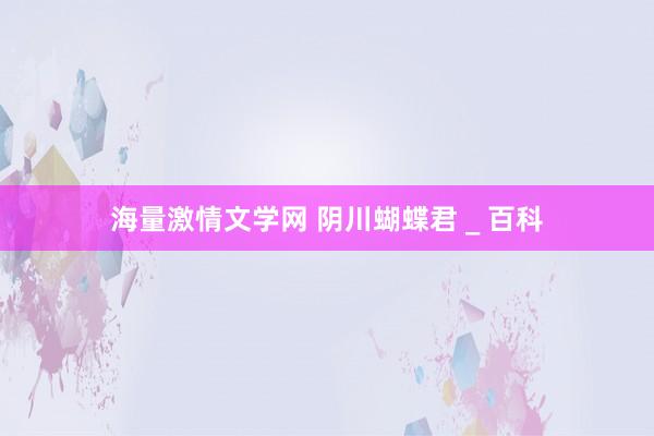海量激情文学网 阴川蝴蝶君 _ 百科