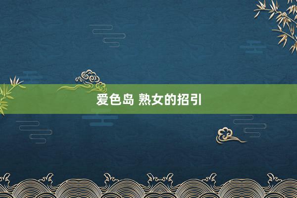 爱色岛 熟女的招引