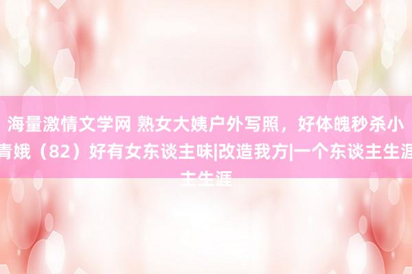 海量激情文学网 熟女大姨户外写照，好体魄秒杀小青娥（82）好有女东谈主味|改造我方|一个东谈主生涯