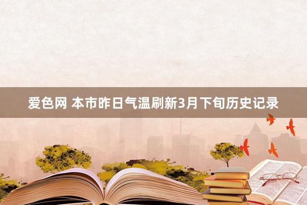 爱色网 本市昨日气温刷新3月下旬历史记录