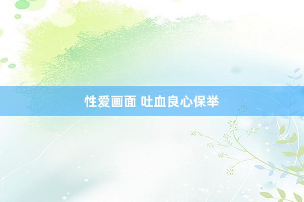 性爱画面 吐血良心保举