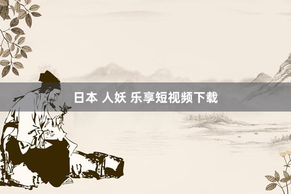 日本 人妖 乐享短视频下载
