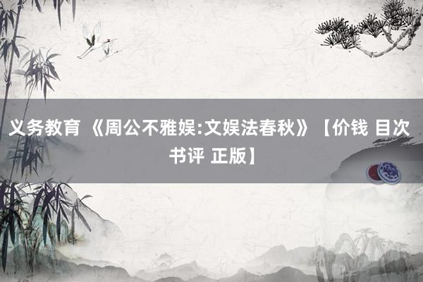 义务教育 《周公不雅娱:文娱法春秋》【价钱 目次 书评 正版】