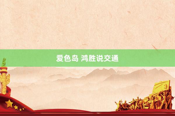 爱色岛 鸿胜说交通