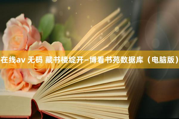 在线av 无码 藏书楼绽开—博看书苑数据库（电脑版）