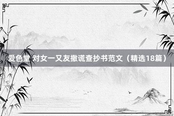 爱色堂 对女一又友撒谎查抄书范文（精选18篇）