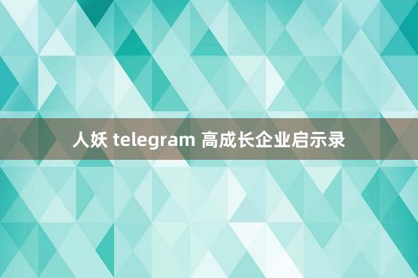人妖 telegram 高成长企业启示录