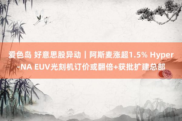 爱色岛 好意思股异动｜阿斯麦涨超1.5% Hyper-NA EUV光刻机订价或翻倍+获批扩建总部