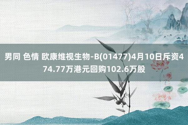 男同 色情 欧康维视生物-B(01477)4月10日斥资474.77万港元回购102.6万股